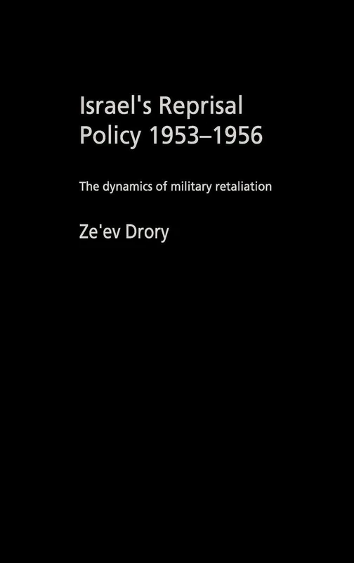 Israel's Reprisal Policy, 1953-1956: The Dynamics of Military Retaliation (Cass Military Studies)