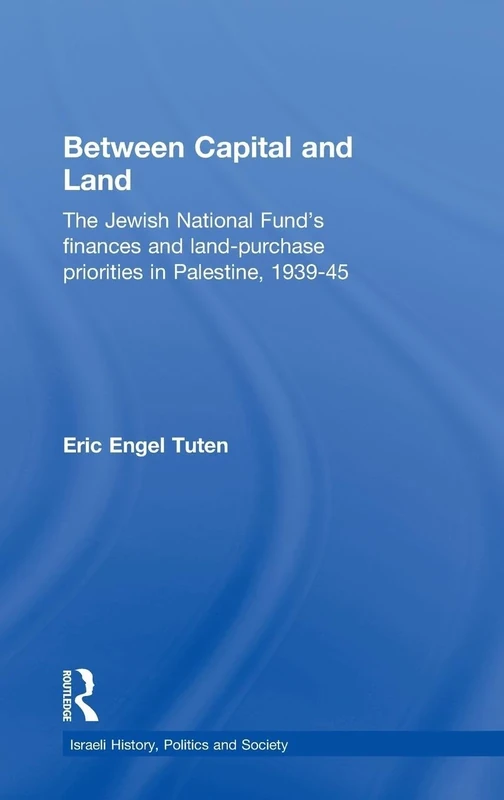 Between Capital and Land: The Jewish National Fund's Finances and Land-Purchase Priorities in Palestine, 1939-1945: 40 (Israeli History, Politics and Society) - Image 1