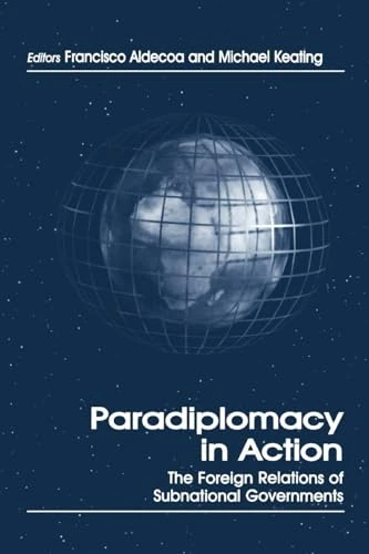 Paradiplomacy in Action: The Foreign Relations of Subnational Governments (Routledge Series in Federal Studies) (Routledge Studies in Federalism and Decentralization)