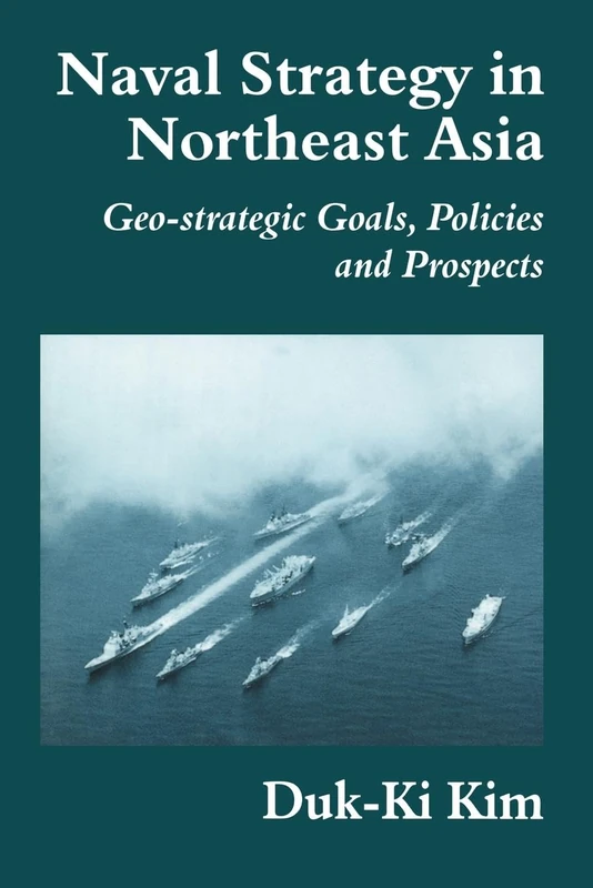 Naval Strategy in Northeast Asia: Geo-strategic Goals, Policies and Prospects: 8 (Cass Series: Naval Policy and History)