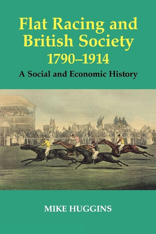 Flat Racing and British Society, 1790-1914: A Social and Economic History: 12 (Sport in the Global Society)