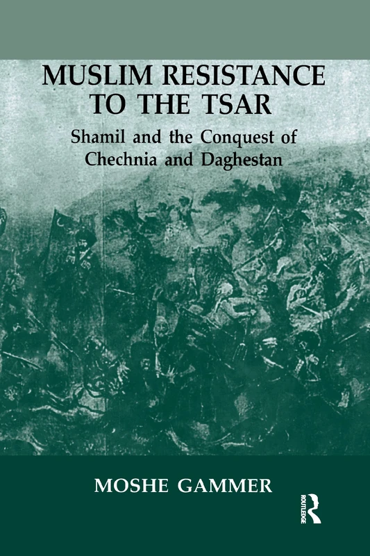 Muslim Resistance to the Tsar: Shamil and the Conquest of Chechnia and Daghestan