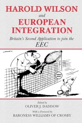 Harold Wilson and European Integration: Britain's Second Application to Join the EEC (Cass Series--British Foreign and Colonial Policy,)
