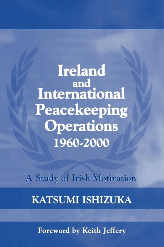 Ireland and International Peacekeeping Operations 1960-2000: A Study of Irish Motivation: 13 (Cass Series on Peacekeeping)