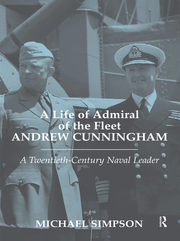A Life of Admiral of the Fleet Andrew Cunningham: A Twentieth Century Naval Leader (Cass Series: Naval Policy and History)