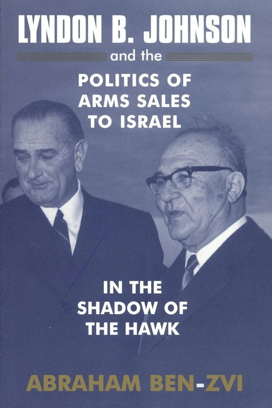 Lyndon B. Johnson and the Politics of Arms Sales to Israel: In the Shadow of the Hawk (Israeli History, Politics and Society)
