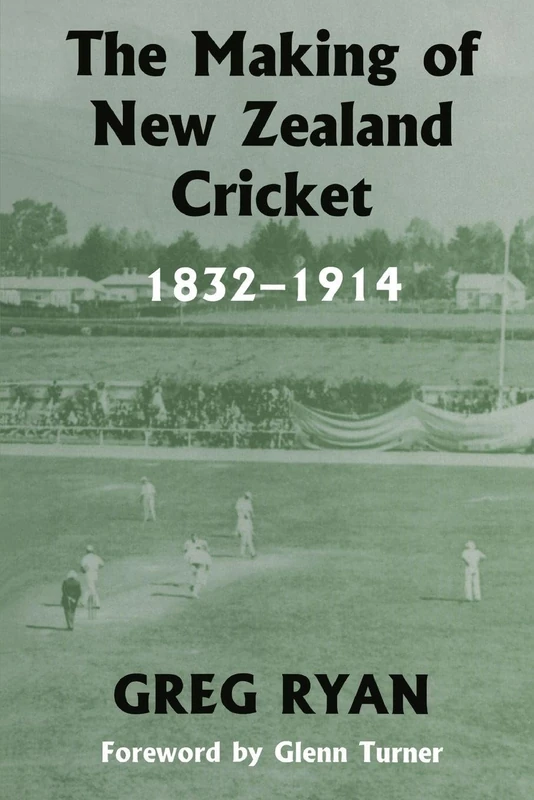 The Making of New Zealand Cricket: 1832-1914 (Sport in the Global Society)