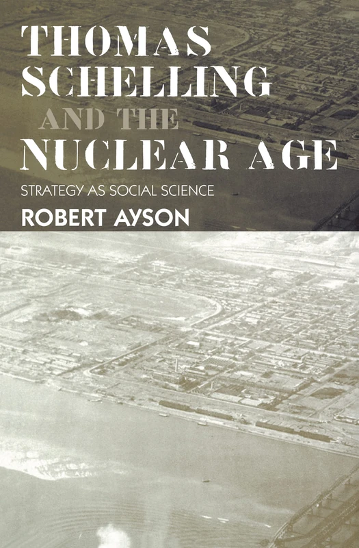 Thomas Schelling and the Nuclear Age: Strategy as Social Science (Strategy and History)