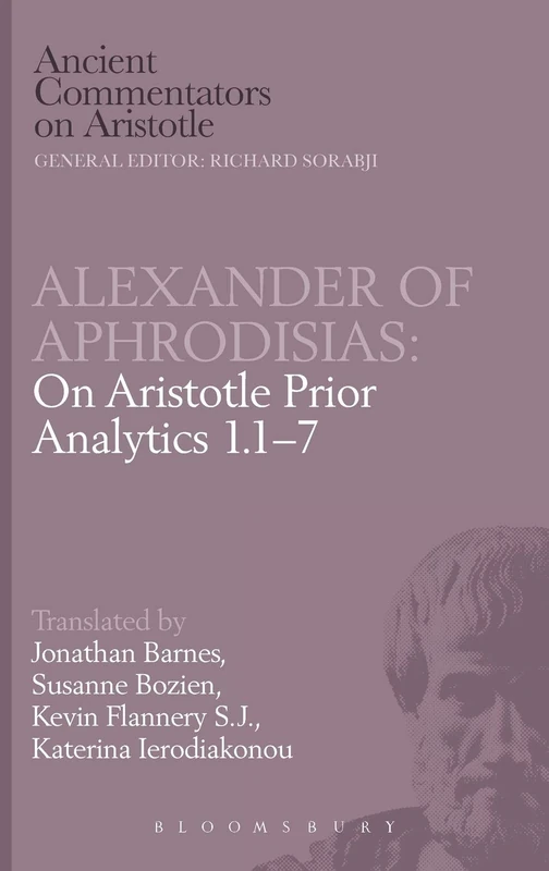 Alexander of Aphrodisias: On Aristotle Prior Analytics 1.1-7: Bk.1 (Ancient Commentators on Aristotle)