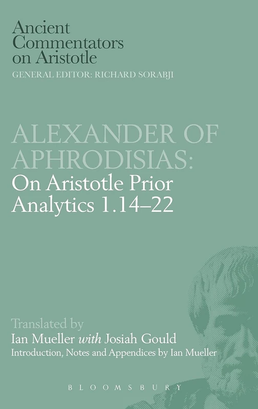 Alexander of Aphrodisias: On Aristotle Prior Analytics 1.14-22: v. 1, 14-22 (Ancient Commentators on Aristotle)