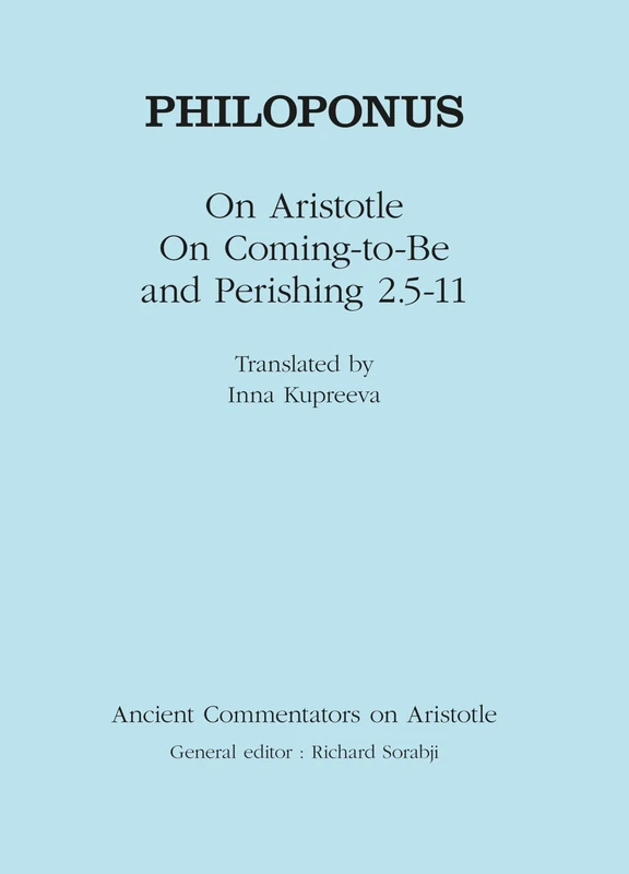 Philoponus: On Aristotle On Coming to be and Perishing 2.5-11 (Ancient Commentators on Aristotle)