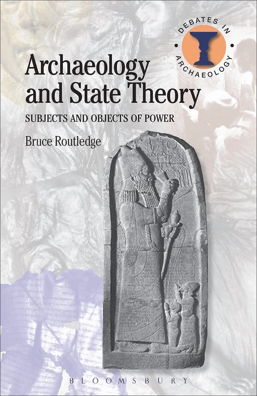 Archaeology and State Theory: Subjects and Objects of Power (Debates in Archaeology)