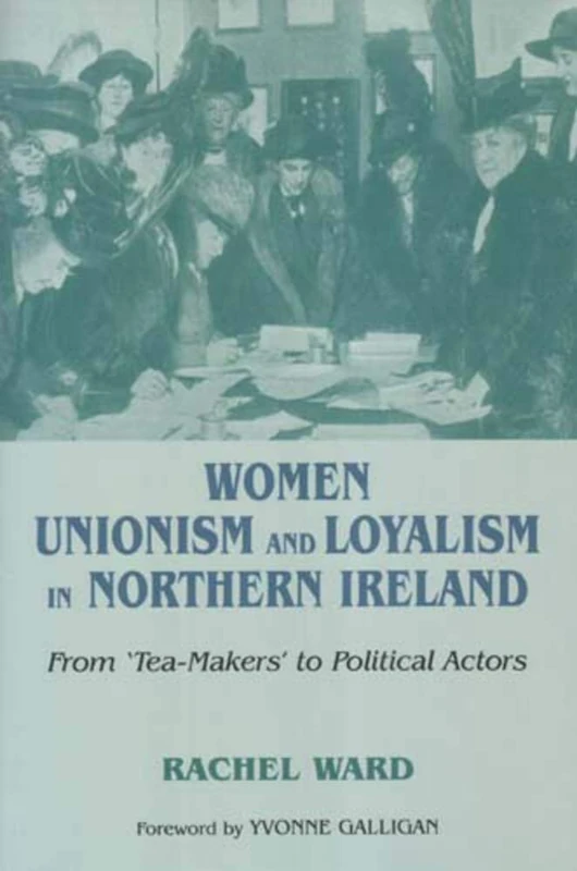 Women, Unionism and Loyalty in Northern Ireland: From Tea-makers to Political Actors