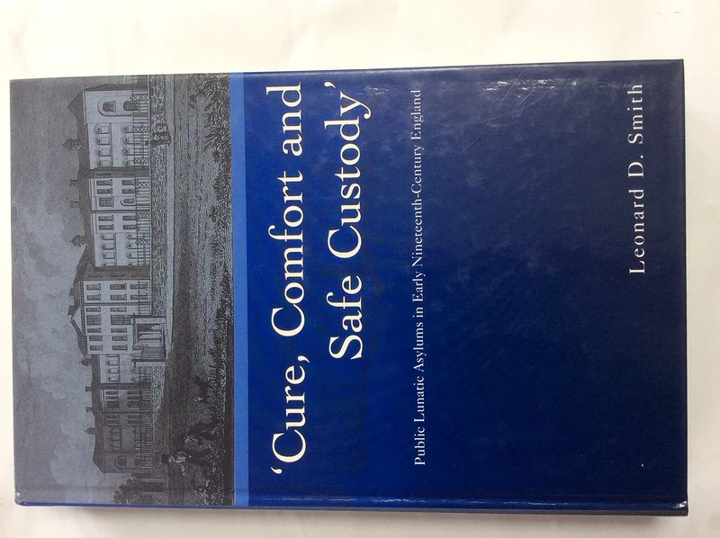 Cure, Comfort and Safe Custody: Public Lunatic Asylums in Early Nineteenth-Century England