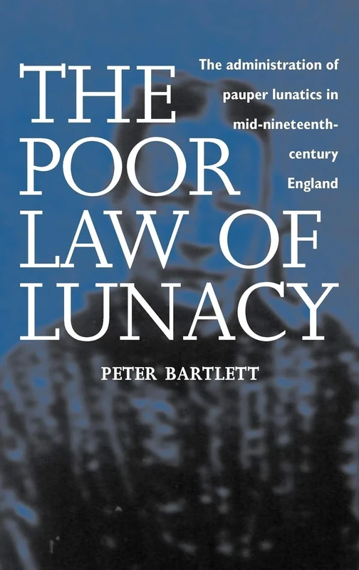The Poor Law of Lunacy: The Administration of Pauper Lunatics in Mid-nineteenth Century England