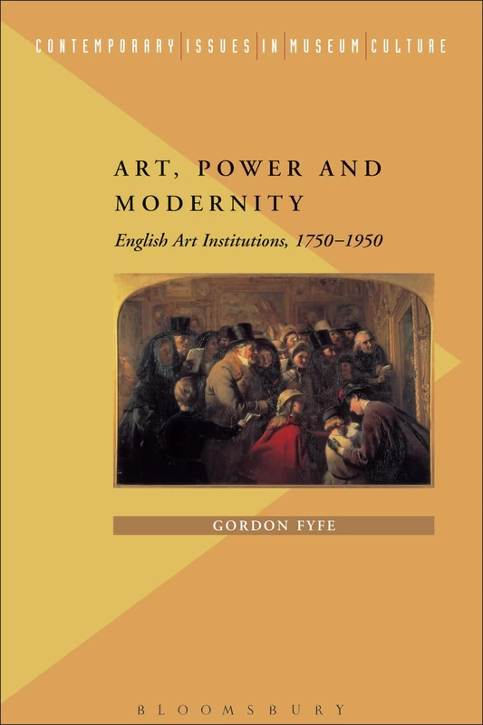 Art, Power and Modernity: English Art Institutions, 1750-1950 (Contemporary Issues in Museum Culture)