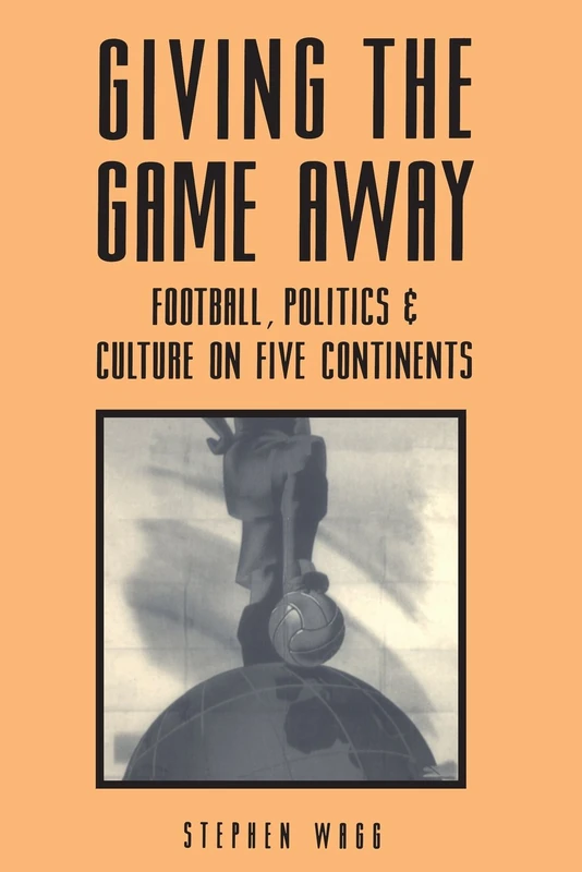 Giving the Game Away: Association Football on Different Continents (Sport, Politics & Culture S.)