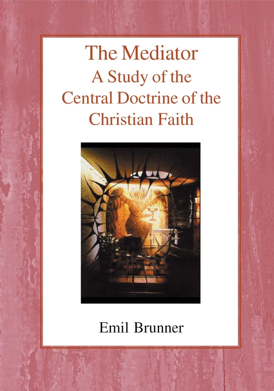 The Mediator: A Study of the Central Doctrine of the Christian Faith (The Emil Brunner Library)