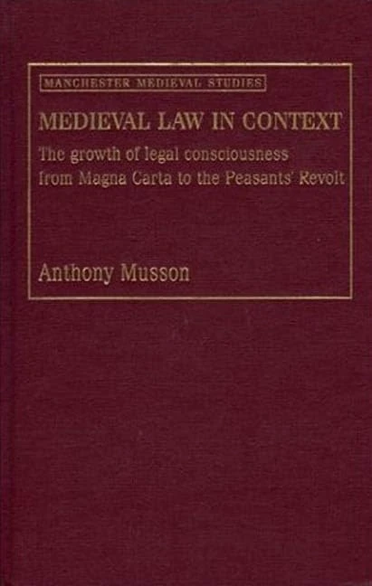 Medieval Law in Context: The Growth of Legal Consciousness from Magna Carta to the Peasants' Revolt (Manchester Medieval Studies)