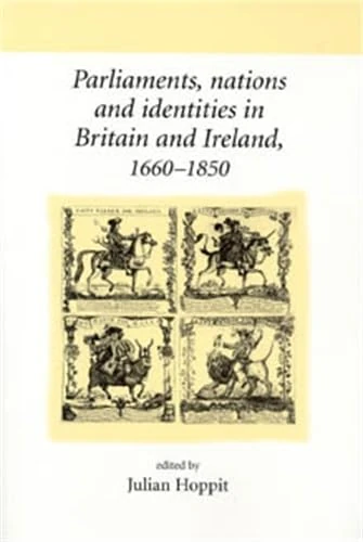 Parliaments, Nations and Identities in Britain and Ireland, 1660–1850 (Neale UCL Studies in British History)