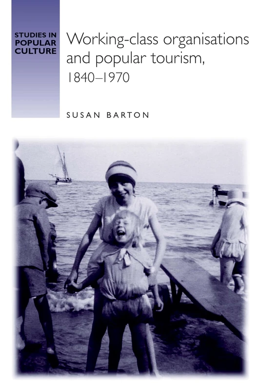 Working-Class Organisations and Popular Tourism, 1840–1970 (Studies in Popular Culture)