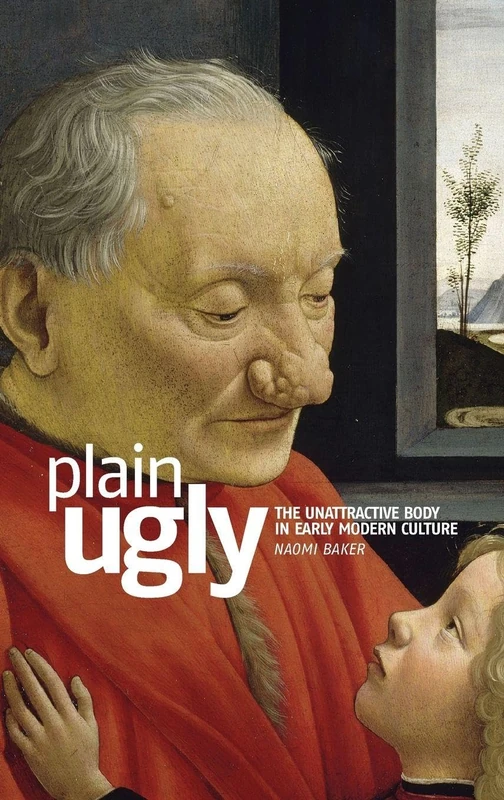 Plain Ugly: The Unattractive Body in Early Modern Culture