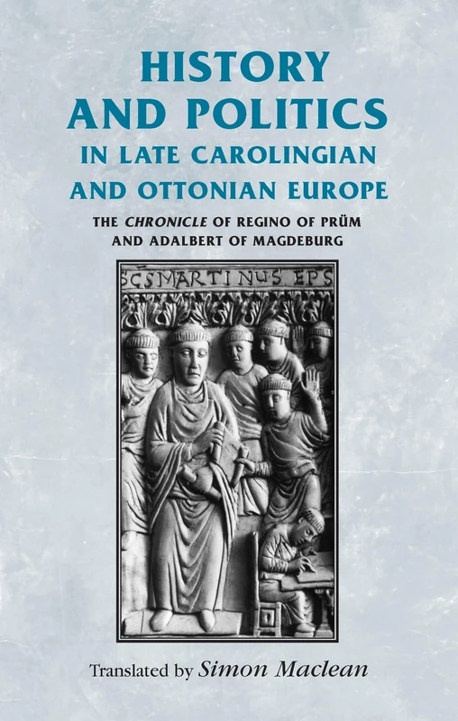 History and Politics in Late Carolingian and Ottonian Europe: The Chronicle of Regino of Prüm and Adalbert of Magdeburg (Manchester Medieval Sources)