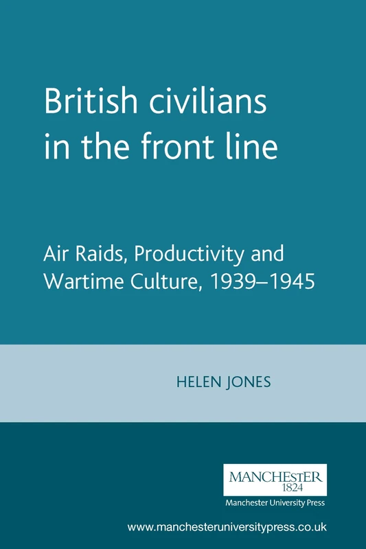 British Civilians in the Front Line: Air Raids, Productivity and Wartime Culture, 1939–1945