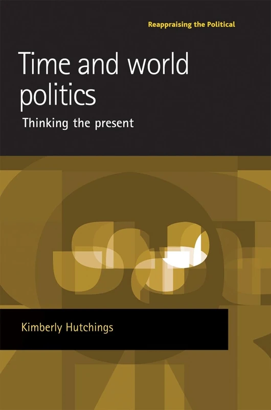 Time and World Politics: Thinking the Present (Reappraising the Political)