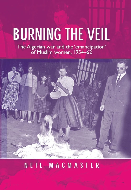 Burning the Veil: The Algerian War and the Emancipation of Muslim Women, 1954-62