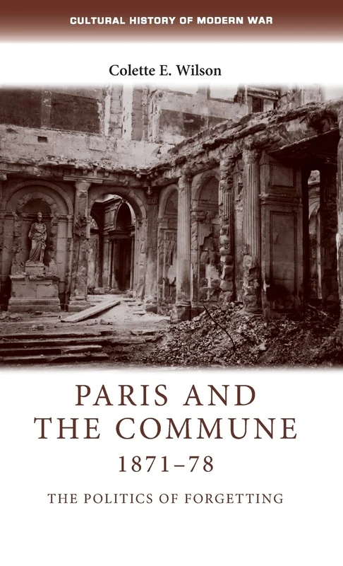 Paris and the Commune 1871–78: The Politics of Forgetting (Cultural History of Modern War)