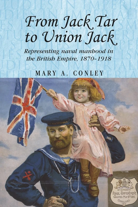 From Jack Tar to Union Jack: Representing Naval Manhood in the British Empire, 1870–1918: 74 (Studies in Imperialism)