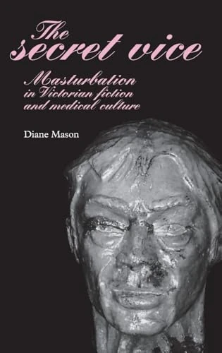 The Secret Vice: Masturbation in Victorian Fiction and Medical Culture