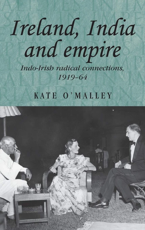 Ireland, India and Empire: Indo–Irish Radical Connections, 1919–64: 70 (Studies in Imperialism)