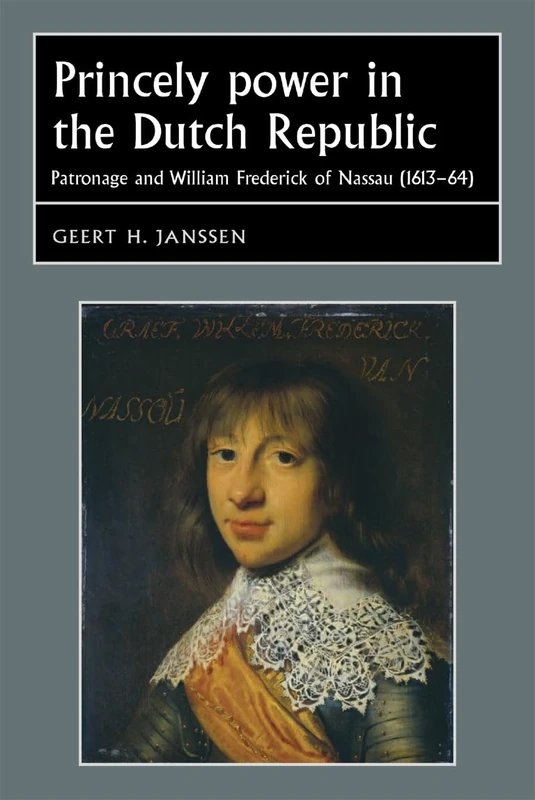 Princely Power in the Dutch Republic: Patronage and William Frederick of Nassau (1613–64) (Studies in Early Modern European History)