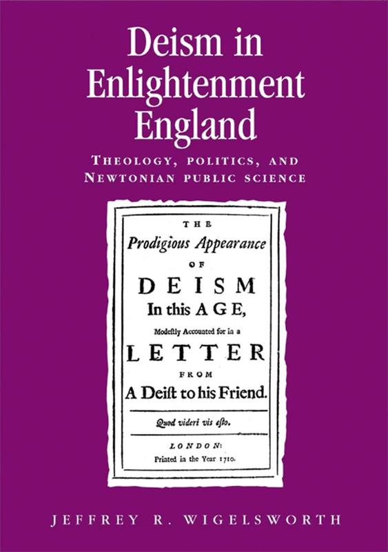 Deism in Enlightenment England: Theology, Politics, and Newtonian Public Science (Politics, Culture and Society in Early Modern Britain)
