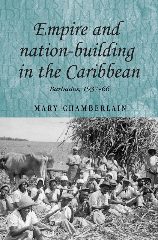 Empire and Nation-Building in the Caribbean: Barbados, 1937–66: 82 (Studies in Imperialism)
