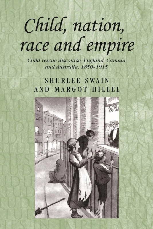 Child, Nation, Race and Empire: Child Rescue Discourse, England, Canada and Australia, 1850–1915: 83 (Studies in Imperialism)