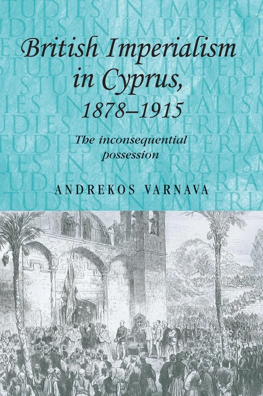 British Imperialism in Cyprus, 1878–1915: The Inconsequential Possession: 75 (Studies in Imperialism)