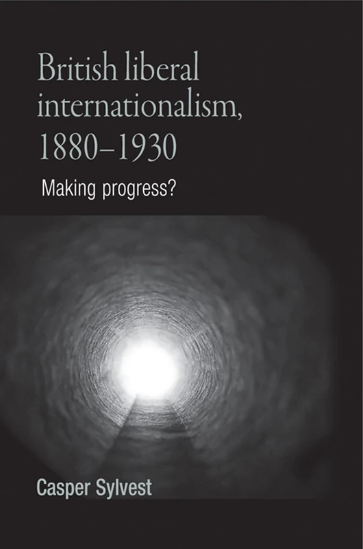 British Liberal Internationalism, 1880–1930: Making Progress?