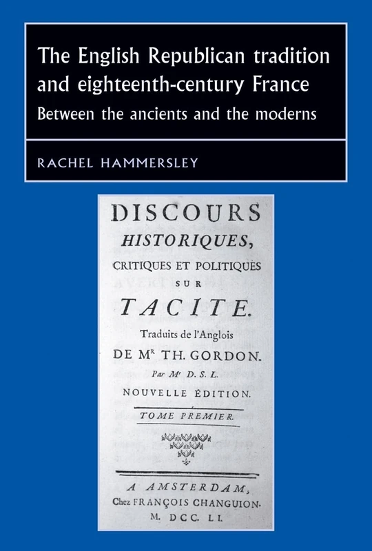 The English Republican Tradition and Eighteenth-Century France: Between the Ancients and the Moderns (Studies in Early Modern European History)