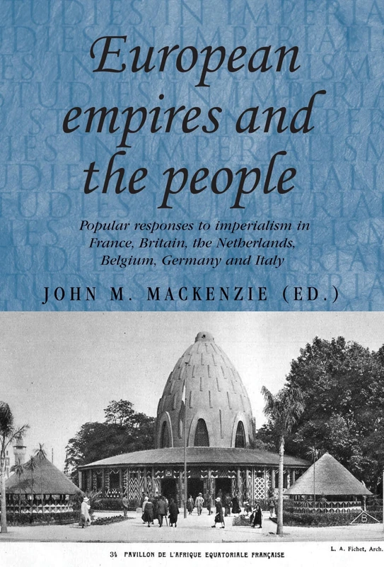 European Empires and the People: Popular Responses to Imperialism in France, Britain, the Netherlands, Belgium, Germany and Italy: 86 (Studies in Imperialism)