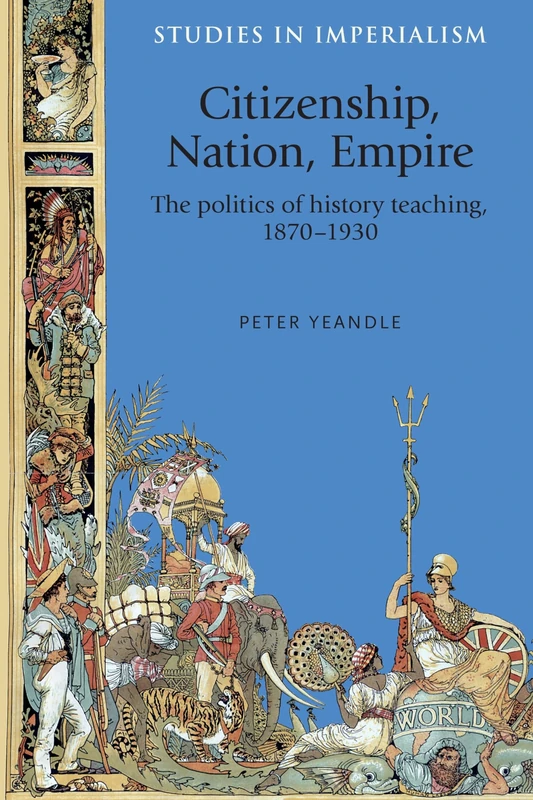 Citizenship, Nation, Empire: The Politics of History Teaching in England, 1870–1930: 118 (Studies in Imperialism)