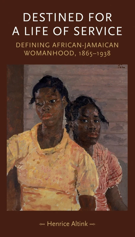 Destined for a Life of Service: Defining African–Jamaican Womanhood, 1865–1938 (Gender in History)