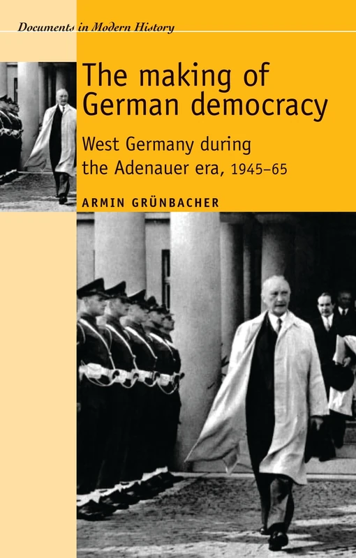 The Making of German Democracy: West Germany During the Adenauer Era, 1945–65 (Documents in Modern History)