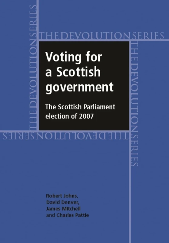 Voting for a Scottish Government: The Scottish Parliament Election of 2007 (Devolution)