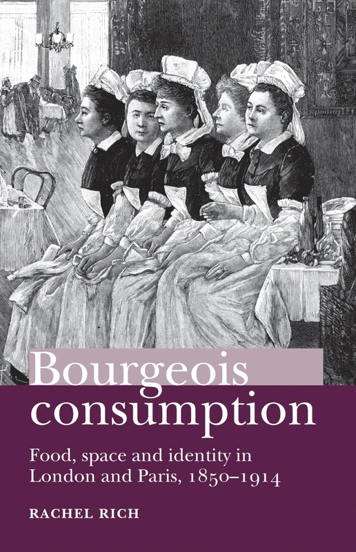 Bourgeois Consumption: Food, Space and Identity in London and Paris, 1850–1914
