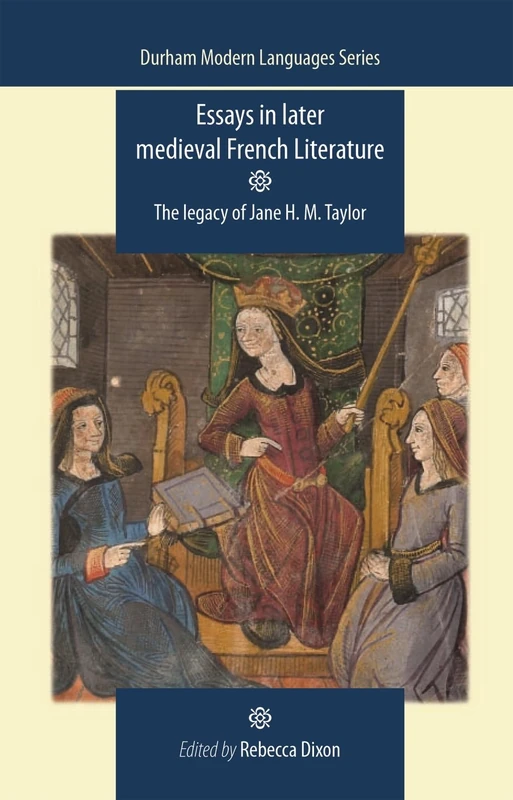 Essays in Later Medieval French Literature: The Legacy of Jane H. M. Taylor (Durham Modern Languages Series)
