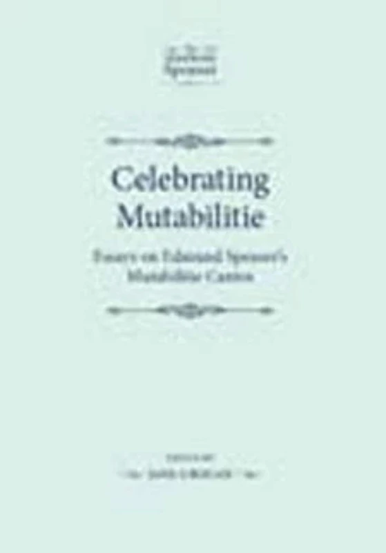 Celebrating Mutabilitie: Essays on Edmund Spenser's Mutabilitie Cantos (The Manchester Spenser)