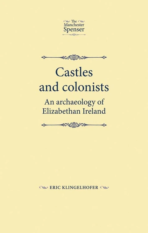 Castles and Colonists: An Archaeology of Elizabethan Ireland (The Manchester Spenser)